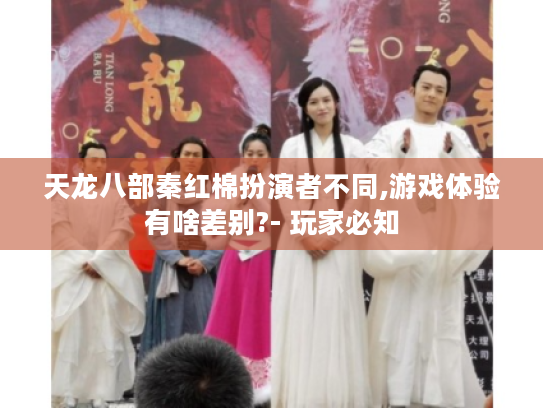 天龙八部秦红棉扮演者不同,游戏体验有啥差别?- 玩家必知