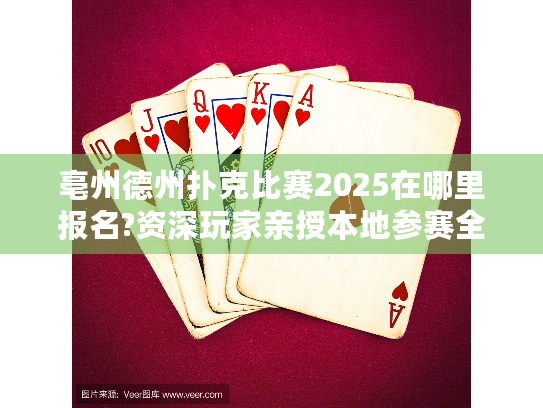 亳州德州扑克比赛2025在哪里报名?资深玩家亲授本地参赛全攻略