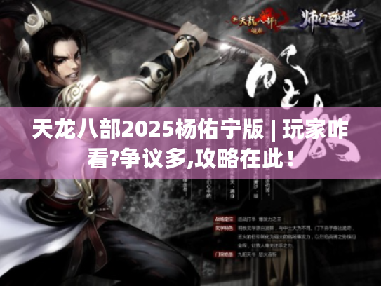 天龙八部2025杨佑宁版 | 玩家咋看?争议多,攻略在此！