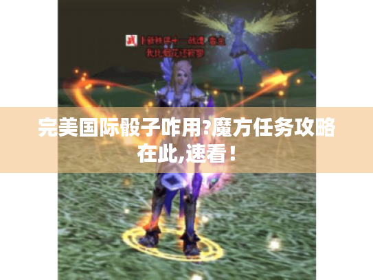 完美国际骰子咋用?魔方任务攻略在此,速看！