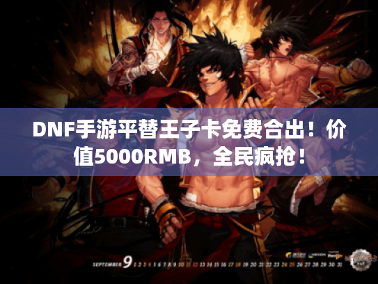 DNF手游平替王子卡免费合出！价值5000RMB，全民疯抢！