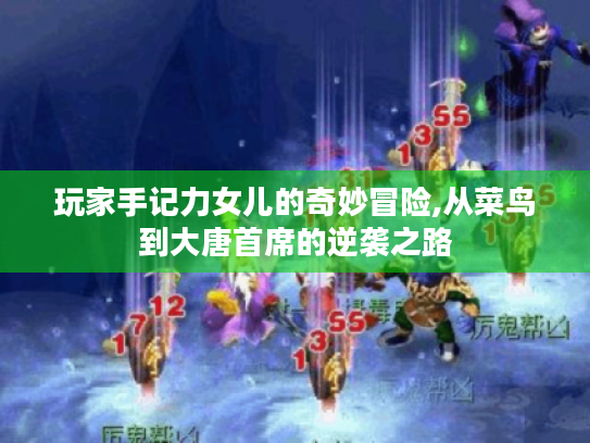 玩家手记力女儿的奇妙冒险,从菜鸟到大唐首席的逆袭之路 玩家手记力女儿的奇妙冒险,从菜鸟到大唐首席的逆袭之路