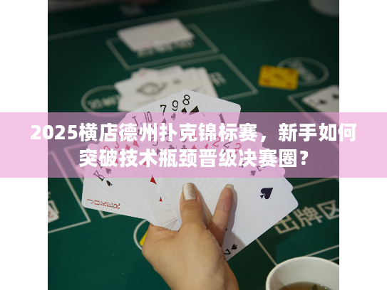 2025横店德州扑克锦标赛,新手如何突破技术瓶颈晋级决赛圈? 2025横店德州扑克锦标赛,新手如何突破技术瓶颈晋级决赛圈?