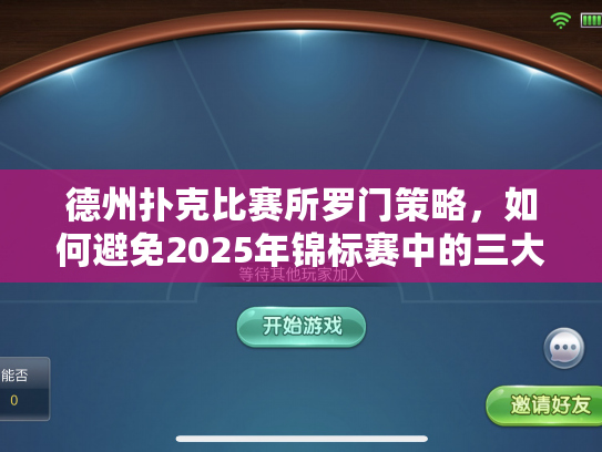 德州扑克比赛所罗门策略，如何避免2025年锦标赛中的三大常见失误？