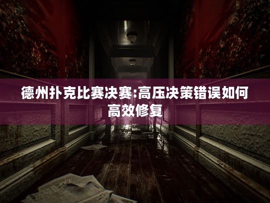 德州扑克比赛决赛:高压决策错误如何高效修复