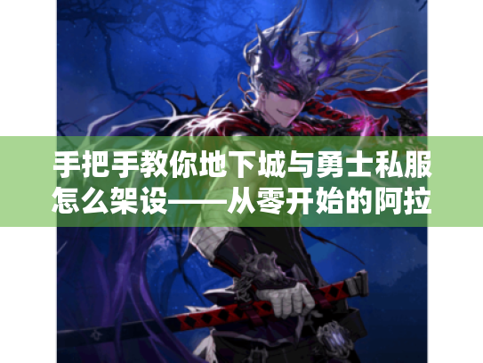 手把手教你地下城与勇士私服怎么架设——从零开始的阿拉德实验室计划