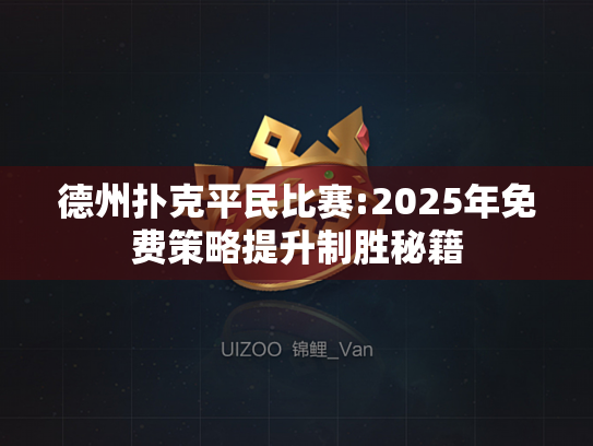 德州扑克平民比赛:2025年免费策略提升制胜秘籍 德州扑克平民比赛:2025年免费策略提升制胜秘籍