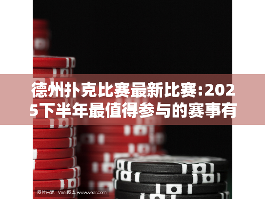 德州扑克比赛最新比赛:2025下半年最值得参与的赛事有哪些?