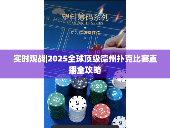 实时观战|2025全球顶级德州扑克比赛直播全攻略 实时观战|2025全球顶级德州扑克比赛直播全攻略