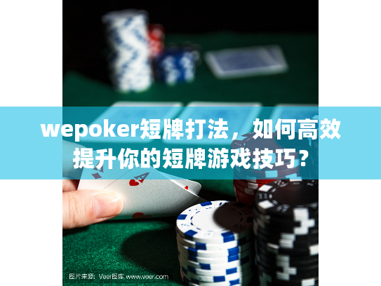 wepoker短牌打法,如何高效提升你的短牌游戏技巧? wepoker短牌打法,如何高效提升你的短牌游戏技巧?