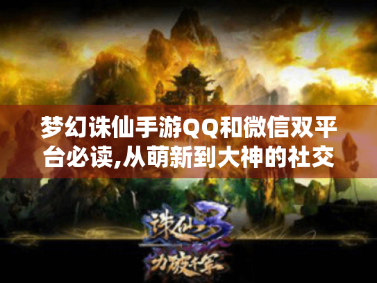 梦幻诛仙手游QQ和微信双平台必读,从萌新到大神的社交密码 梦幻诛仙手游QQ和微信双平台必读,从萌新到大神的社交密码