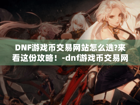 DNF游戏币交易网站怎么选?来看这份攻略！-dnf游戏币交易网站