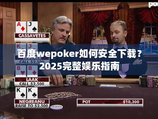 百度wepoker如何安全下载？2025完整娱乐指南