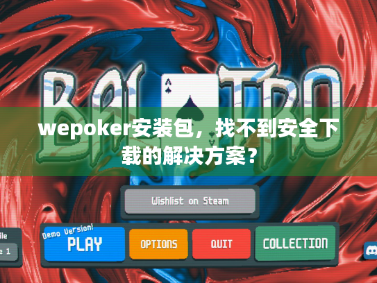 wepoker安装包,找不到安全下载的解决方案? wepoker安装包,找不到安全下载的解决方案?
