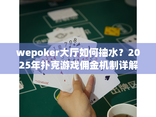 wepoker大厅如何抽水?2025年扑克游戏佣金机制详解 wepoker大厅如何抽水?2025年扑克游戏佣金机制详解