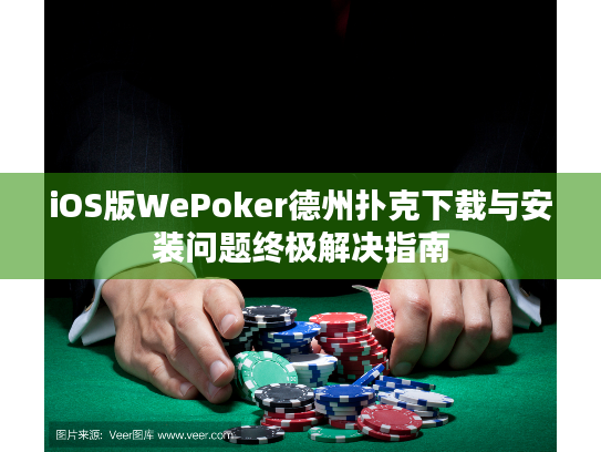 iOS版WePoker德州扑克下载与安装问题终极解决指南