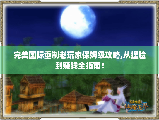 完美国际重制老玩家保姆级攻略,从捏脸到赚钱全指南！