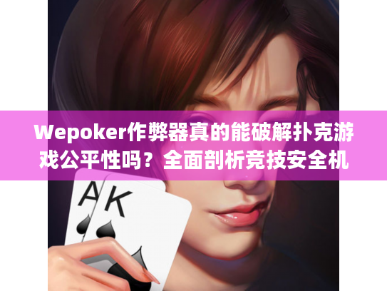 Wepoker作弊器真的能破解扑克游戏公平性吗？全面剖析竞技安全机制