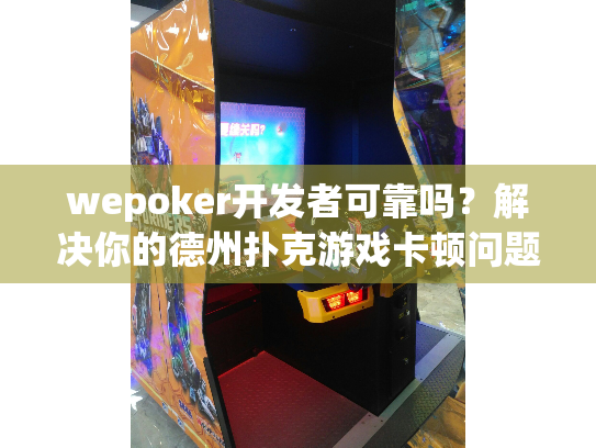 wepoker开发者可靠吗?解决你的德州扑克游戏卡顿问题 wepoker开发者可靠吗?解决你的德州扑克游戏卡顿问题