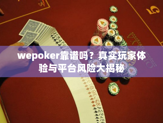 wepoker靠谱吗？真实玩家体验与平台风险大揭秘
