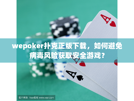 wepoker扑克正版下载，如何避免病毒风险获取安全游戏？