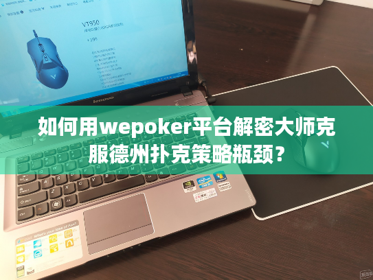如何用wepoker平台解密大师克服德州扑克策略瓶颈？