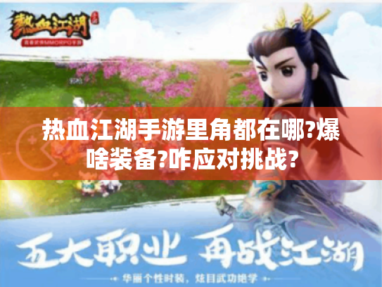 热血江湖手游里角都在哪?爆啥装备?咋应对挑战? 热血江湖手游里角都在哪?爆啥装备?咋应对挑战?