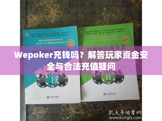 Wepoker充钱吗？解答玩家资金安全与合法充值疑问