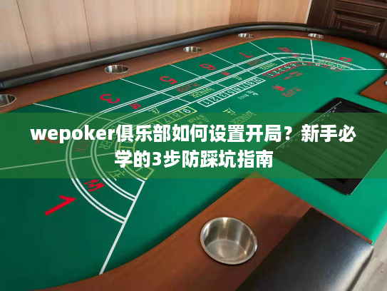 wepoker俱乐部如何设置开局?新手必学的3步防踩坑指南 wepoker俱乐部如何设置开局?新手必学的3步防踩坑指南