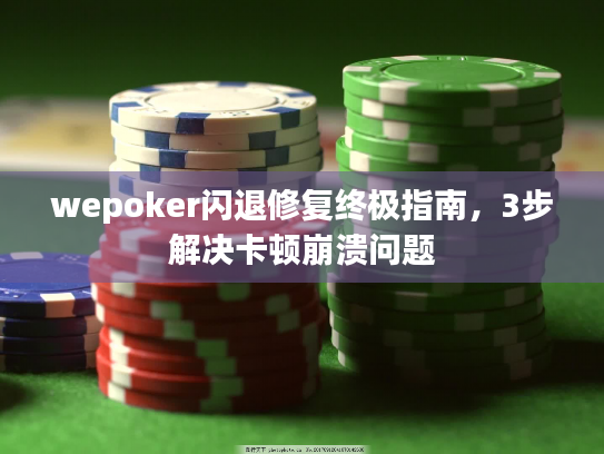 wepoker闪退修复终极指南,3步解决卡顿崩溃问题 wepoker闪退修复终极指南,3步解决卡顿崩溃问题
