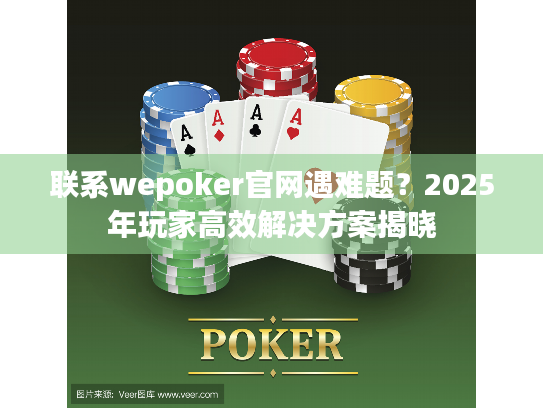 联系wepoker官网遇难题?2025年玩家高效解决方案揭晓 联系wepoker官网遇难题?2025年玩家高效解决方案揭晓