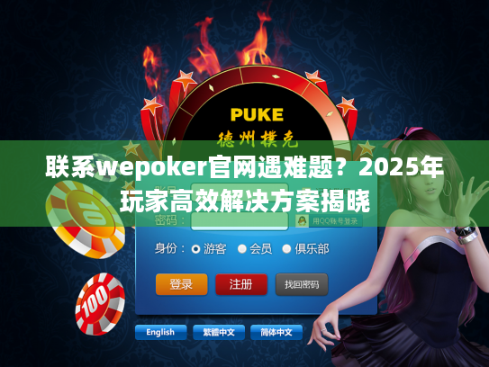 联系wepoker官网遇难题?2025年玩家高效解决方案揭晓 联系wepoker官网遇难题?2025年玩家高效解决方案揭晓