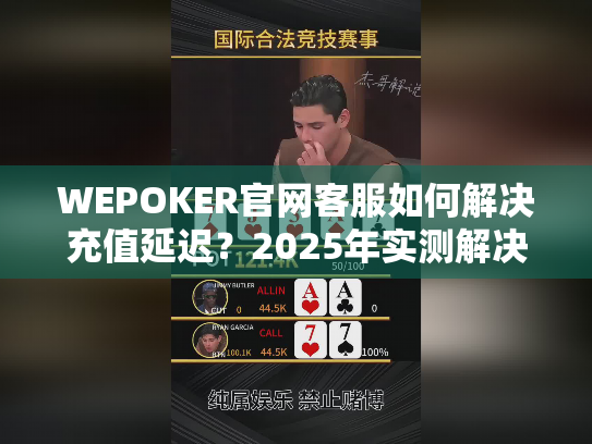 WEPOKER官网客服如何解决充值延迟?2025年实测解决方案 WEPOKER官网客服如何解决充值延迟?2025年实测解决方案