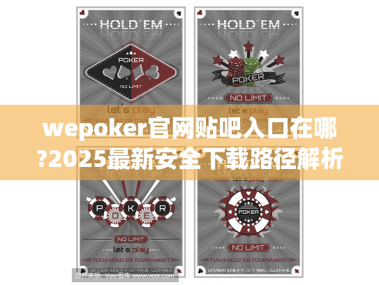 wepoker官网贴吧入口在哪?2025最新安全下载路径解析