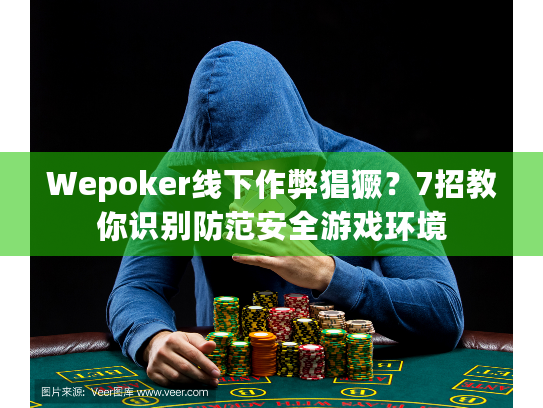 Wepoker线下作弊猖獗?7招教你识别防范安全游戏环境 Wepoker线下作弊猖獗?7招教你识别防范安全游戏环境