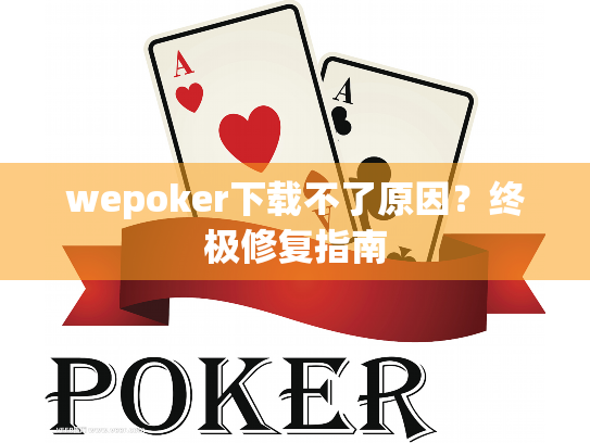 wepoker下载不了原因?终极修复指南 wepoker下载不了原因?终极修复指南