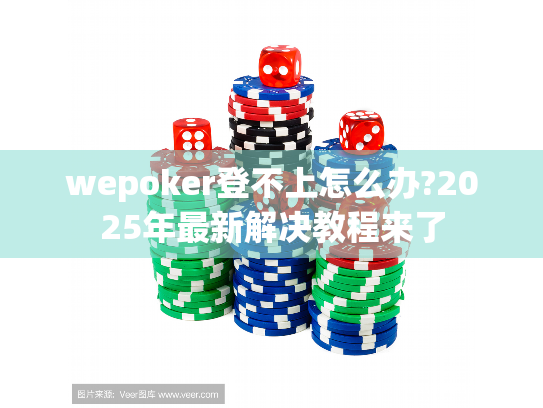 wepoker登不上怎么办?2025年最新解决教程来了
