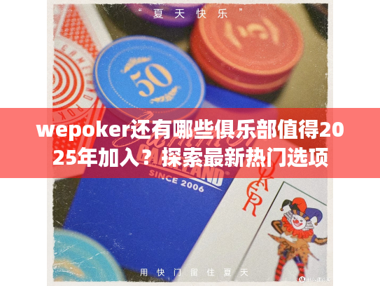 wepoker还有哪些俱乐部值得2025年加入？探索最新热门选项