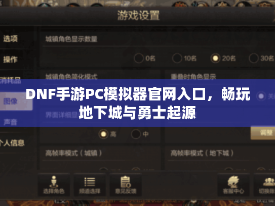 DNF手游PC模拟器官网入口,畅玩地下城与勇士起源 DNF手游PC模拟器官网入口,畅玩地下城与勇士起源