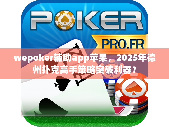 wepoker辅助app苹果，2025年德州扑克高手策略突破利器？