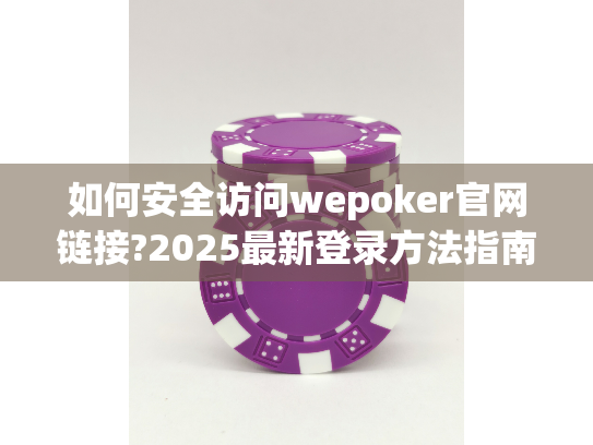 如何安全访问wepoker官网链接?2025最新登录方法指南