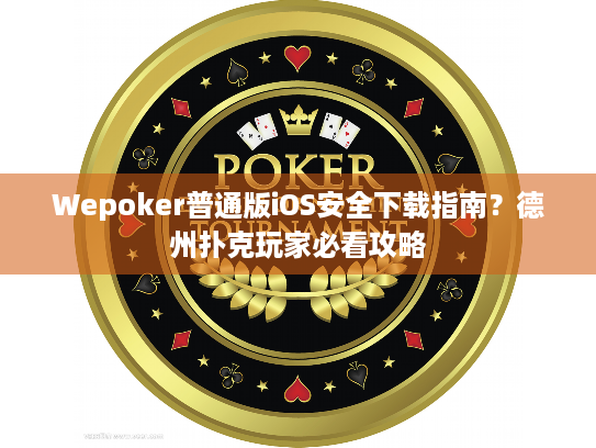 Wepoker普通版iOS安全下载指南?德州扑克玩家必看攻略 Wepoker普通版iOS安全下载指南?德州扑克玩家必看攻略