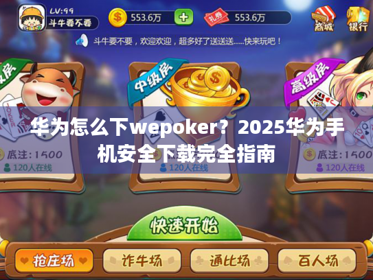 华为怎么下wepoker？2025华为手机安全下载完全指南