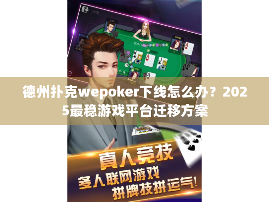 德州扑克wepoker下线怎么办？2025最稳游戏平台迁移方案