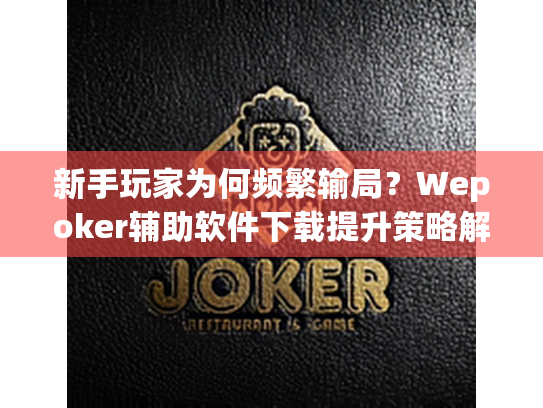 新手玩家为何频繁输局？Wepoker辅助软件下载提升策略解析