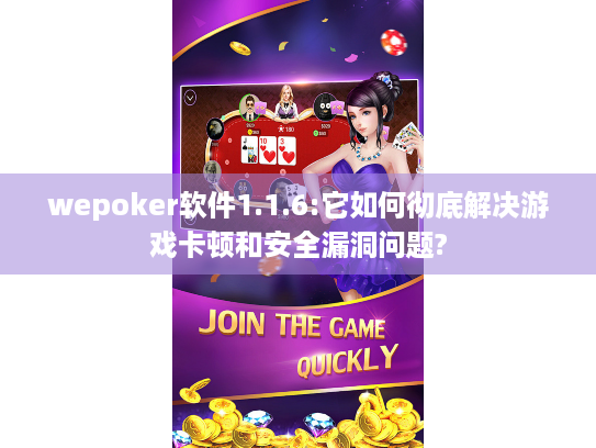 wepoker软件1.1.6:它如何彻底解决游戏卡顿和安全漏洞问题?