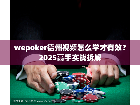 wepoker德州视频怎么学才有效?2025高手实战拆解 wepoker德州视频怎么学才有效?2025高手实战拆解