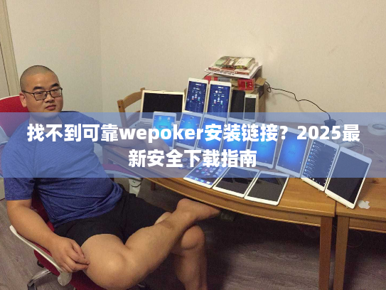 找不到可靠wepoker安装链接？2025最新安全下载指南