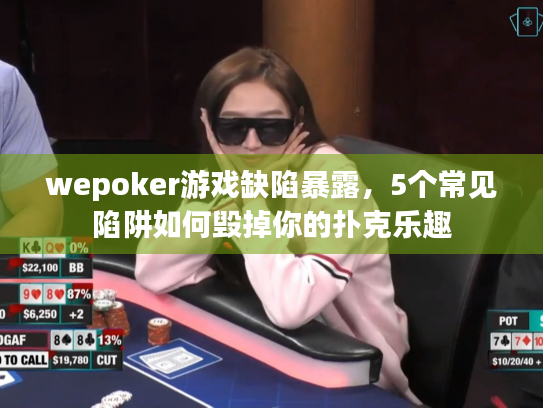 wepoker游戏缺陷暴露，5个常见陷阱如何毁掉你的扑克乐趣