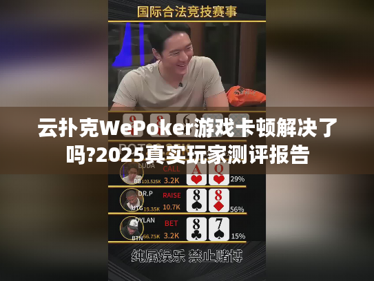 云扑克WePoker游戏卡顿解决了吗?2025真实玩家测评报告